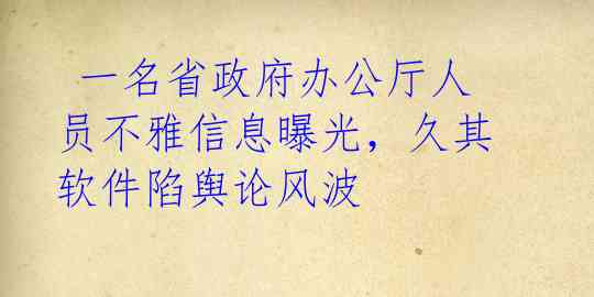  一名省政府办公厅人员不雅信息曝光，久其软件陷舆论风波 