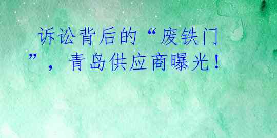 诉讼背后的“废铁门”,青岛供应商曝光!