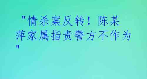 "情杀案反转!陈某萍家属指责警方不作为"