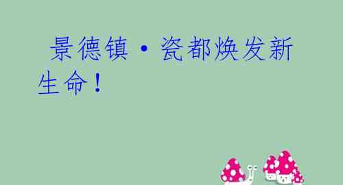 景德镇·瓷都焕发新生命!