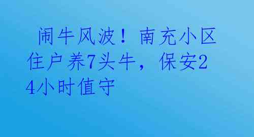 闹牛风波!南充小区住户养7头牛,保安24小时值守