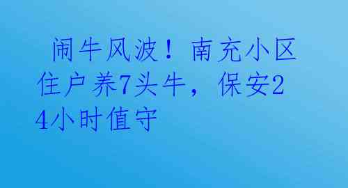  闹牛风波！南充小区住户养7头牛，保安24小时值守 