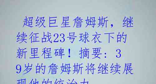  超级巨星詹姆斯，继续征战23号球衣下的新里程碑！摘要: 39岁的詹姆斯将继续展现他的统治力 