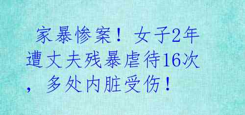  家暴惨案！女子2年遭丈夫残暴虐待16次，多处内脏受伤！ 