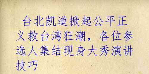  台北凯道掀起公平正义救台湾狂潮，各位参选人集结现身大秀演讲技巧 