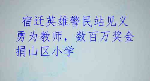  宿迁英雄警民站见义勇为教师，数百万奖金捐山区小学 