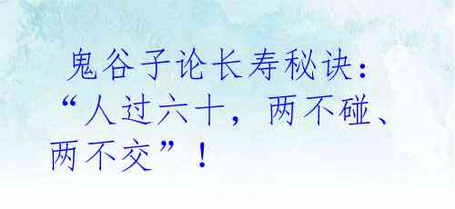 鬼谷子论长寿秘诀:“人过六十,两不碰、两不交”!