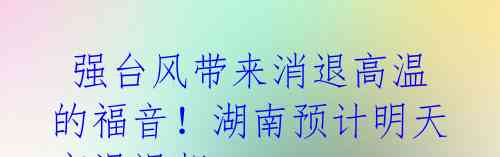 强台风带来消退高温的福音!湖南预计明天高温退却