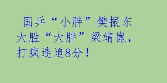 国乒“小胖”樊振东大胜“大胖”梁靖崑,打疯连追8分!