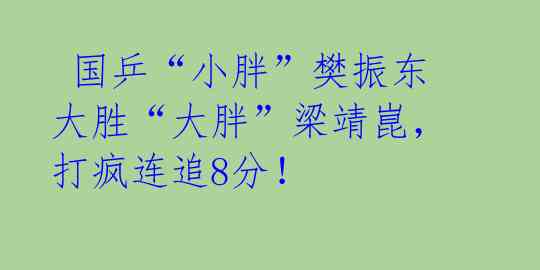  国乒“小胖”樊振东大胜“大胖”梁靖崑，打疯连追8分！ 