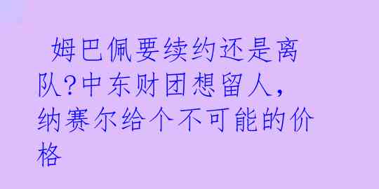 姆巴佩要续约还是离队?中东财团想留人,纳赛尔给个不可能的价格