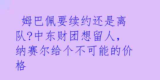  姆巴佩要续约还是离队?中东财团想留人，纳赛尔给个不可能的价格 