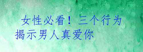 女性必看!三个行为揭示男人真爱你