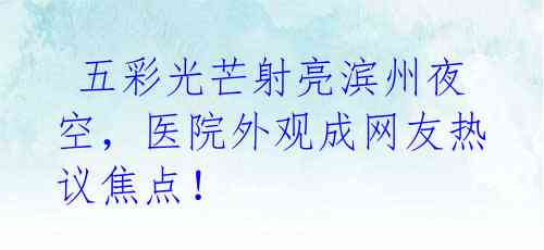 五彩光芒射亮滨州夜空,医院外观成网友热议焦点!