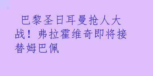 巴黎圣日耳曼抢人大战!弗拉霍维奇即将接替姆巴佩