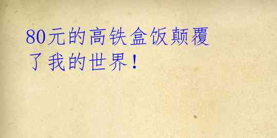 80元的高铁盒饭颠覆了我的世界!