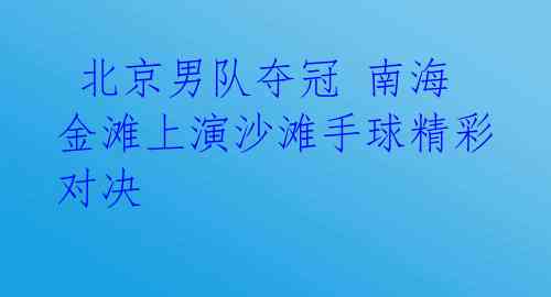  北京男队夺冠 南海金滩上演沙滩手球精彩对决 