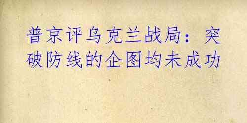 普京评乌克兰战局:突破防线的企图均未成功