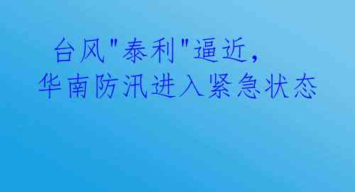 台风"泰利"逼近,华南防汛进入紧急状态
