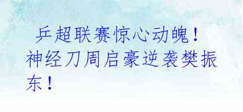 乒超联赛惊心动魄!神经刀周启豪逆袭樊振东!