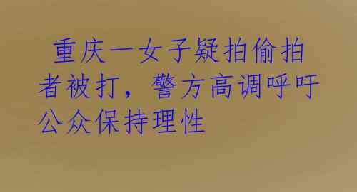  重庆一女子疑拍偷拍者被打，警方高调呼吁公众保持理性 