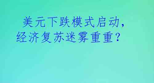 美元下跌模式启动,经济复苏迷雾重重?