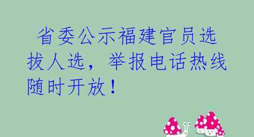  省委公示福建官员选拔人选，举报电话热线随时开放！ 