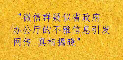 "微信群疑似省政府办公厅的不雅信息引发网传 真相揭晓"