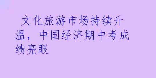 文化旅游市场持续升温,中国经济期中考成绩亮眼