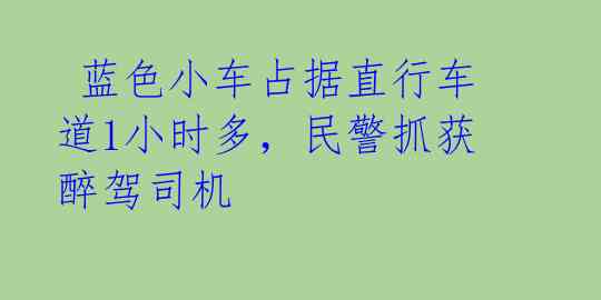  蓝色小车占据直行车道1小时多，民警抓获醉驾司机 