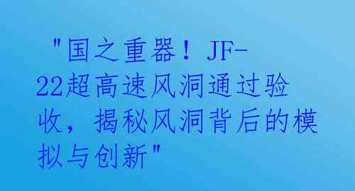  "国之重器！JF-22超高速风洞通过验收，揭秘风洞背后的模拟与创新"  