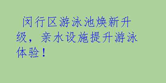 闵行区游泳池焕新升级,亲水设施提升游泳体验!