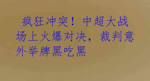 疯狂冲突!中超大战场上火爆对决,裁判意外举牌黑吃黑