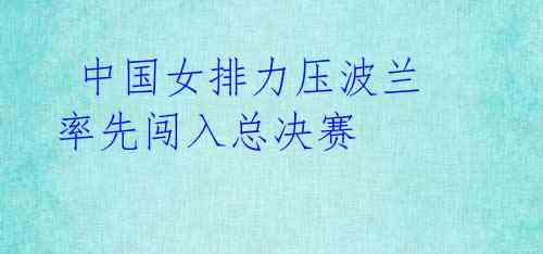 中国女排力压波兰 率先闯入总决赛