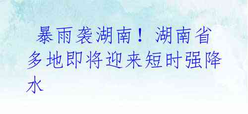 暴雨袭湖南!湖南省多地即将迎来短时强降水