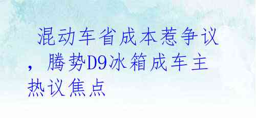 混动车省成本惹争议,腾势D9冰箱成车主热议焦点