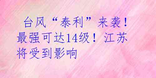  台风“泰利”来袭！最强可达14级！江苏将受到影响 