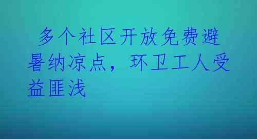  多个社区开放免费避暑纳凉点，环卫工人受益匪浅 