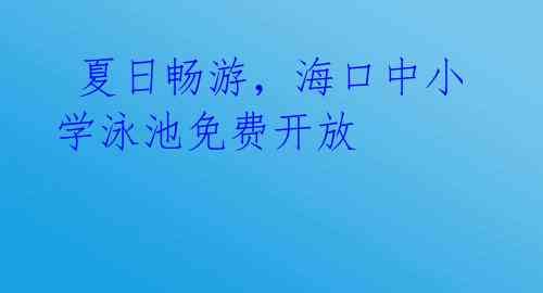  夏日畅游，海口中小学泳池免费开放 