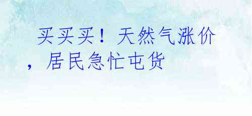 买买买!天然气涨价,居民急忙屯货