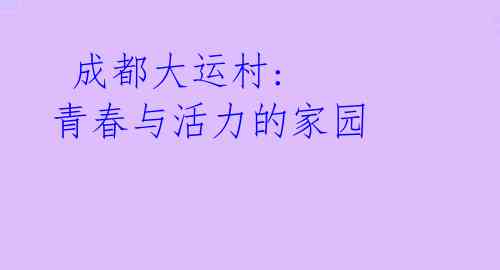 成都大运村: 青春与活力的家园