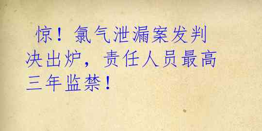 惊!氯气泄漏案发判决出炉,责任人员最高三年监禁!