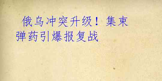 俄乌冲突升级!集束弹药引爆报复战