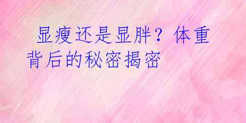 显瘦还是显胖?体重背后的秘密揭密