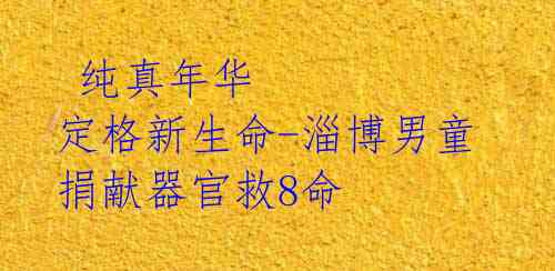 纯真年华 定格新生命-淄博男童捐献器官救8命
