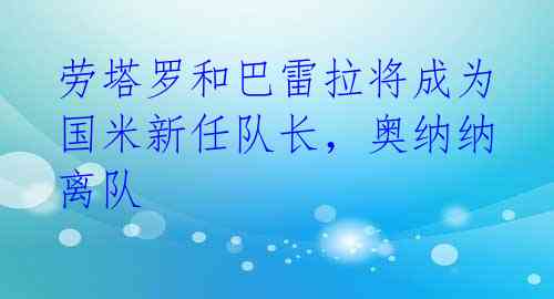 劳塔罗和巴雷拉将成为国米新任队长,奥纳纳离队