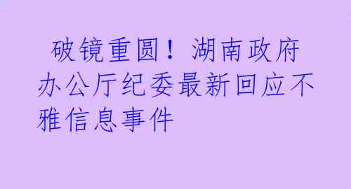 破镜重圆!湖南政府办公厅纪委最新回应不雅信息事件
