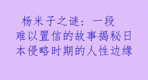 杨米子之谜: 一段难以置信的故事揭秘日本侵略时期的人性边缘