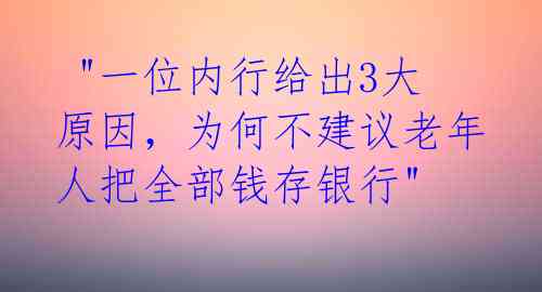 "一位内行给出3大原因,为何不建议老年人把全部钱存银行"