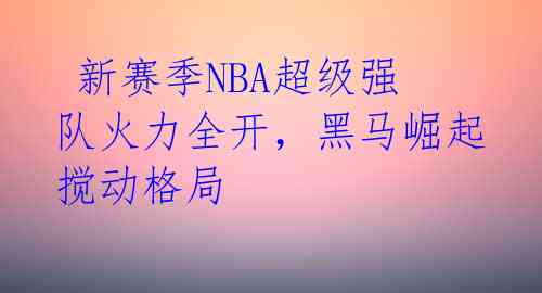 新赛季NBA超级强队火力全开,黑马崛起搅动格局